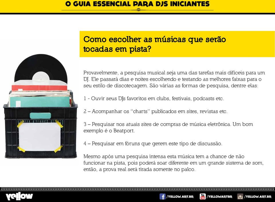 São várias as formas de pesquisa, dentre elas: 1 - Ouvir seus DJs favoritos em clubs, festivais, podcasts etc. 2 Acompanhar os charts publicados em sites, revistas etc.