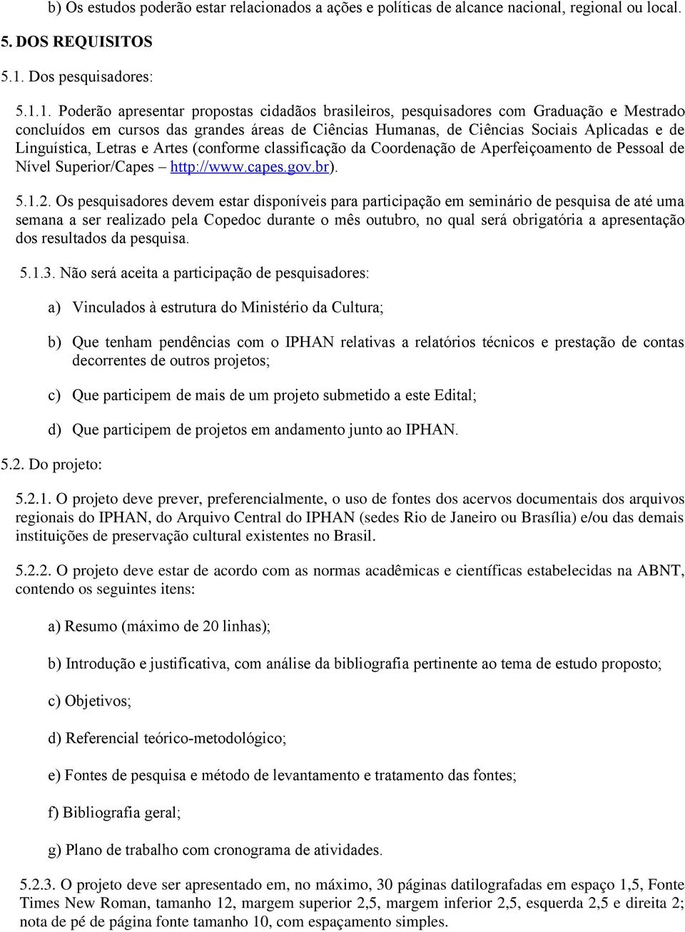 1. Poderão apresentar propostas cidadãos brasileiros, pesquisadores com Graduação e Mestrado concluídos em cursos das grandes áreas de Ciências Humanas, de Ciências Sociais Aplicadas e de