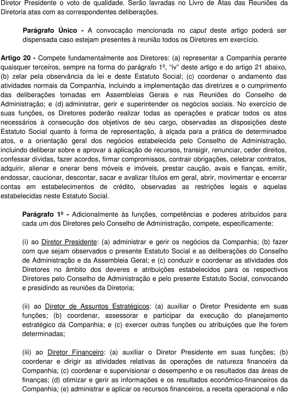 Artigo 20 - Compete fundamentalmente aos Diretores: (a) representar a Companhia perante quaisquer terceiros, sempre na forma do parágrafo 1º, iv deste artigo e do artigo 21 abaixo, (b) zelar pela