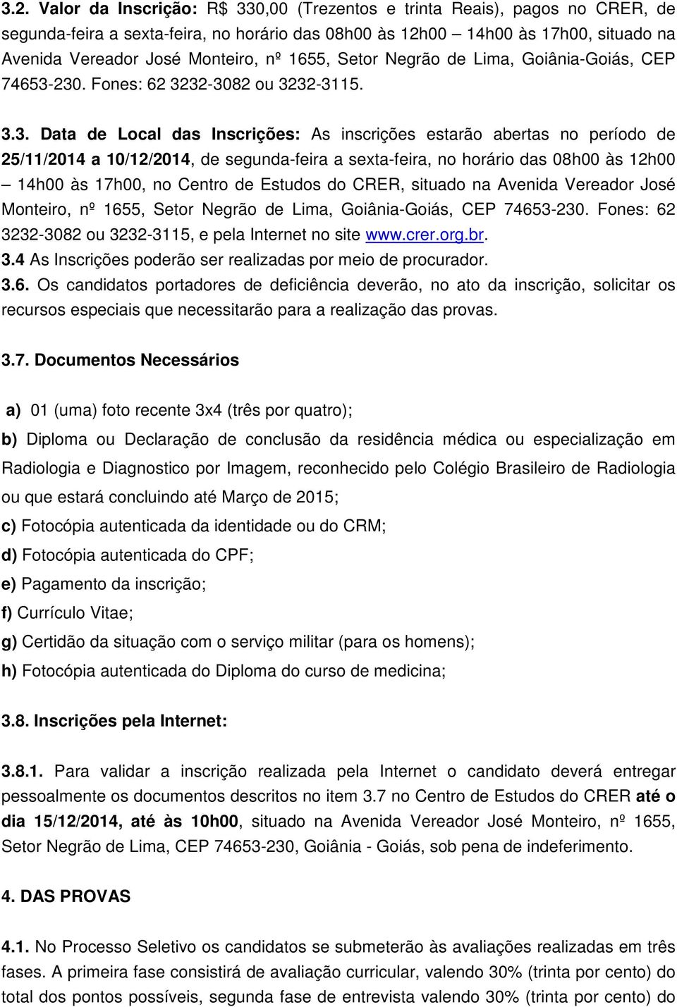 230. Fones: 62 3232-3082 ou 3232-3115. 3.3. Data de Local das Inscrições: As inscrições estarão abertas no período de 25/11/2014 a 10/12/2014, de segunda-feira a sexta-feira, no horário das 08h00 às