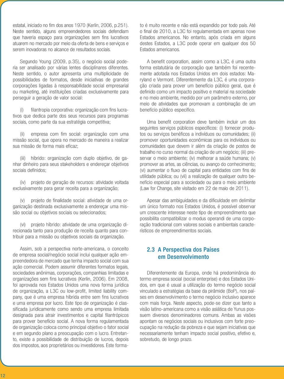 de resultados sociais. Segundo Young (2009, p.35), o negócio social poderia ser analisado por várias lentes disciplinares diferentes.