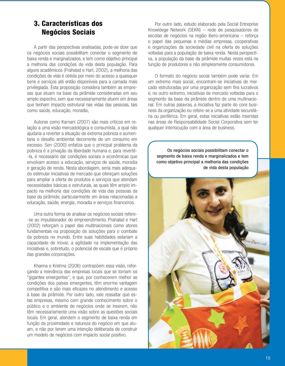 Para alguns acadêmicos (Prahalad e Hart, 2002), a melhoria das condições de vida é obtida por meio do acesso a quaisquer bens e serviços até então disponíveis para a camada mais privilegiada.