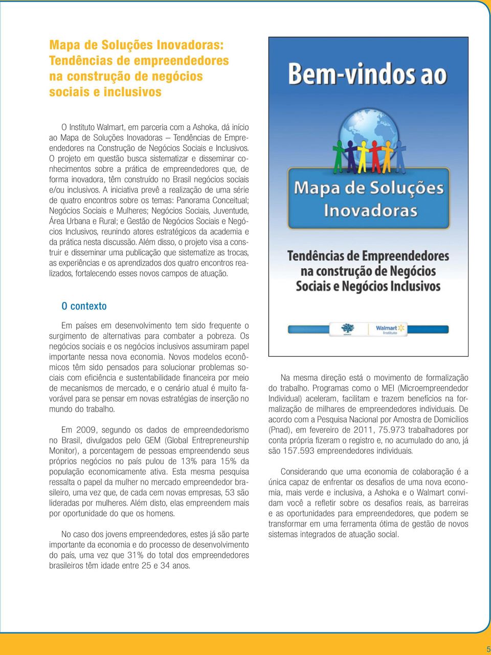 O projeto em questão busca sistematizar e disseminar conhecimentos sobre a prática de empreendedores que, de forma inovadora, têm construído no Brasil negócios sociais e/ou inclusivos.