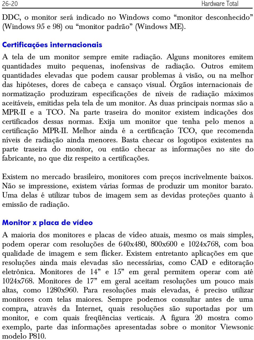 Outros emitem quantidades elevadas que podem causar problemas à visão, ou na melhor das hipóteses, dores de cabeça e cansaço visual.