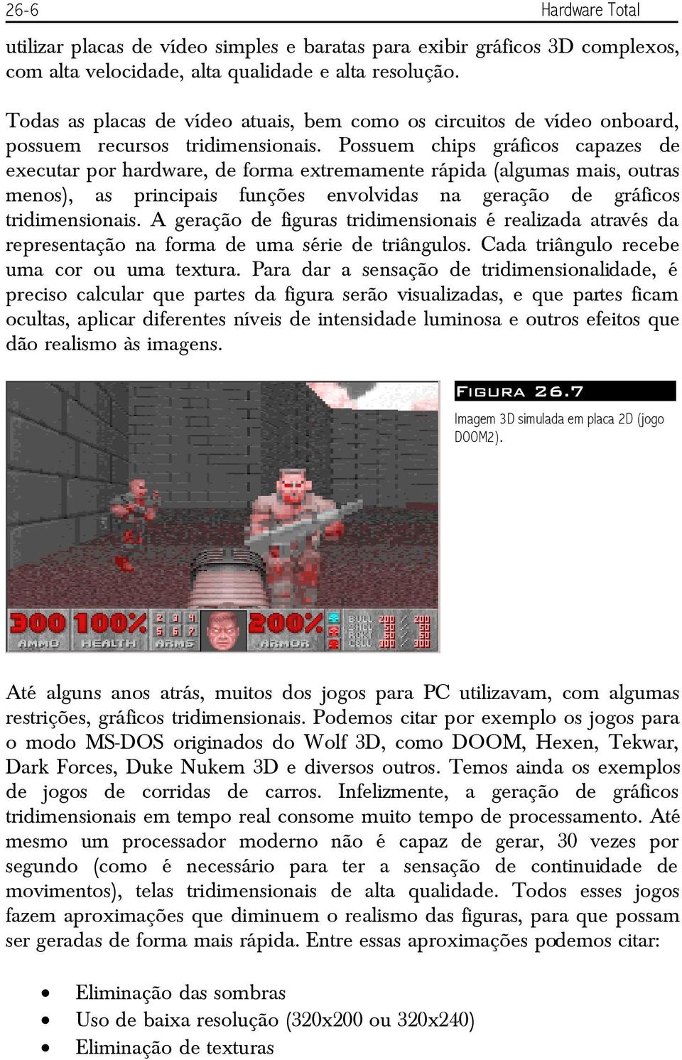 Possuem chips gráficos capazes de executar por hardware, de forma extremamente rápida (algumas mais, outras menos), as principais funções envolvidas na geração de gráficos tridimensionais.