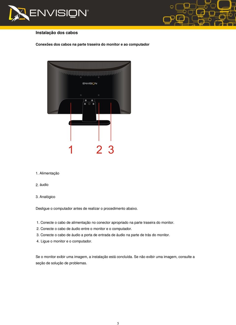 Conecte o cabo de alimentação no conector apropriado na parte traseira do monitor. 2. Conecte o cabo de áudio entre o monitor e o computador. 3.