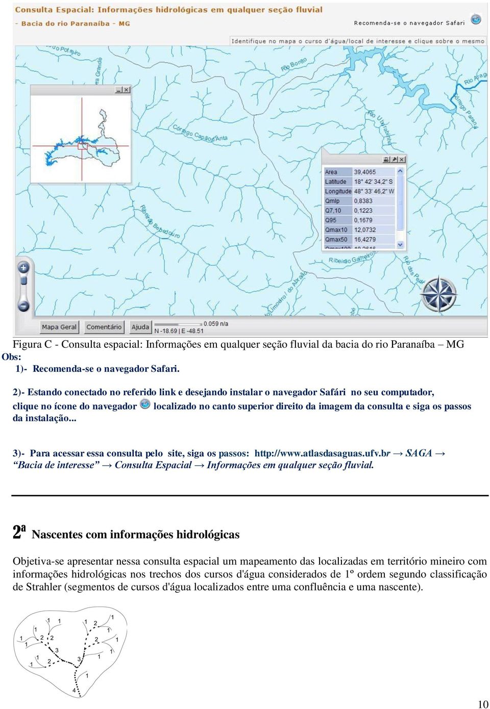passos da instalação... 3)- Para acessar essa consulta pelo site, siga os passos: http://www.atlasdasaguas.ufv.br SAGA Bacia de interesse Consulta Espacial Informações em qualquer seção fluvial.