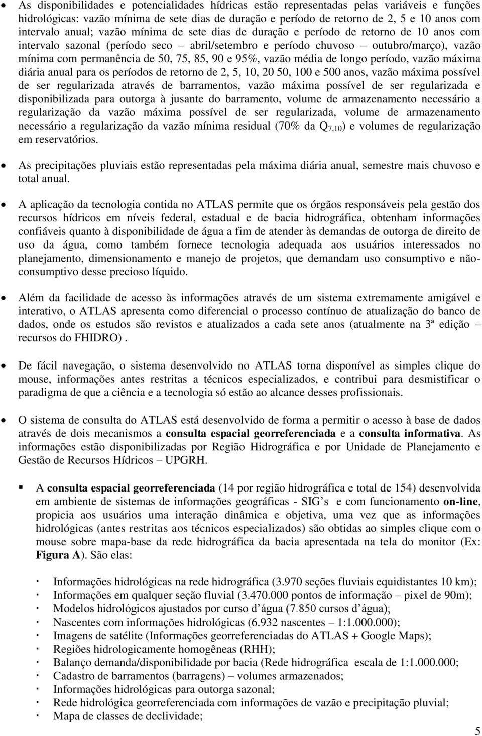 75, 85, 90 e 95%, vazão média de longo período, vazão máxima diária anual para os períodos de retorno de 2, 5, 10, 20 50, 100 e 500 anos, vazão máxima possível de ser regularizada através de