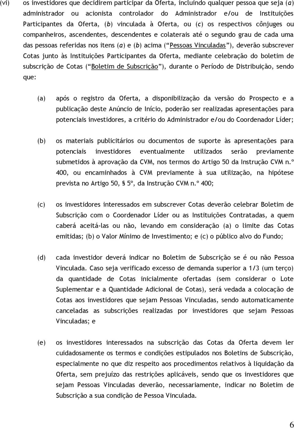 Vinculadas ), deverão subscrever Cotas junto às Instituições Participantes da Oferta, mediante celebração do boletim de subscrição de Cotas ( Boletim de Subscrição ), durante o Período de