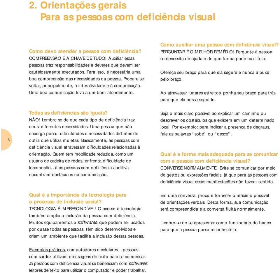 Procure se voltar, principalmente, à interatividade e à comunicação. Uma boa comunicação leva a um bom atendimento. Como auxiliar uma pessoa com deficiência visual? PERGUNTAR É O MELHOR REMÉDIO!