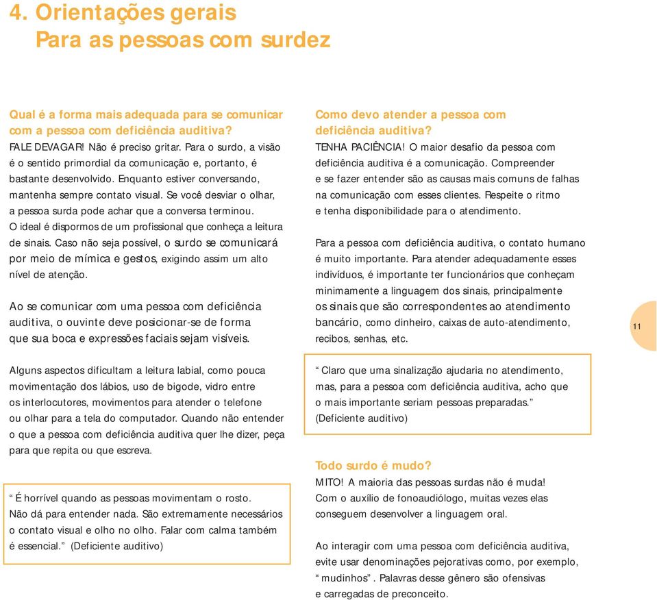 Se você desviar o olhar, a pessoa surda pode achar que a conversa terminou. O ideal é dispormos de um profissional que conheça a leitura de sinais.