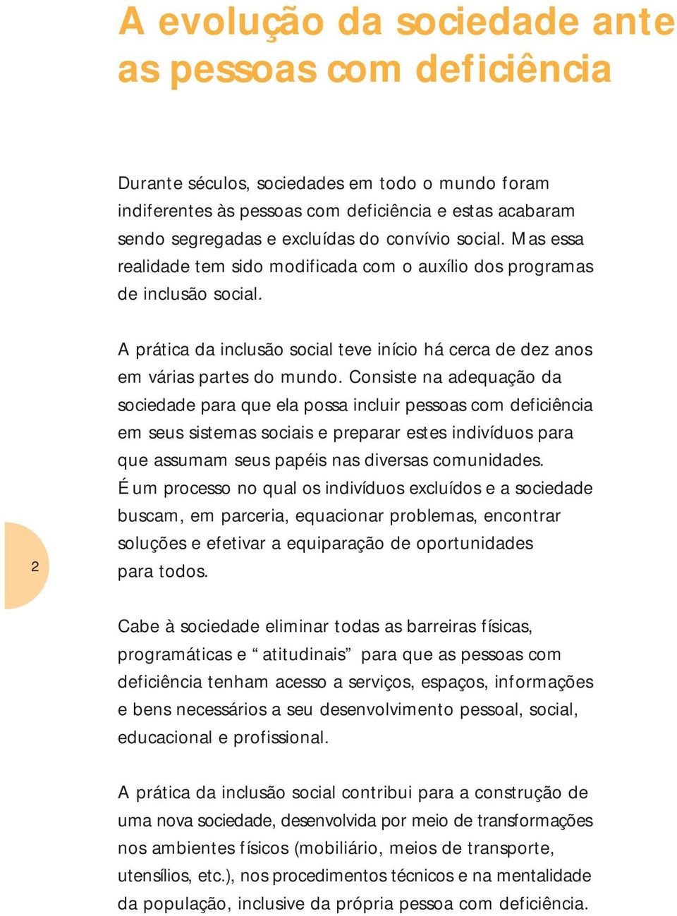 Consiste na adequação da sociedade para que ela possa incluir pessoas com deficiência em seus sistemas sociais e preparar estes indivíduos para que assumam seus papéis nas diversas comunidades.