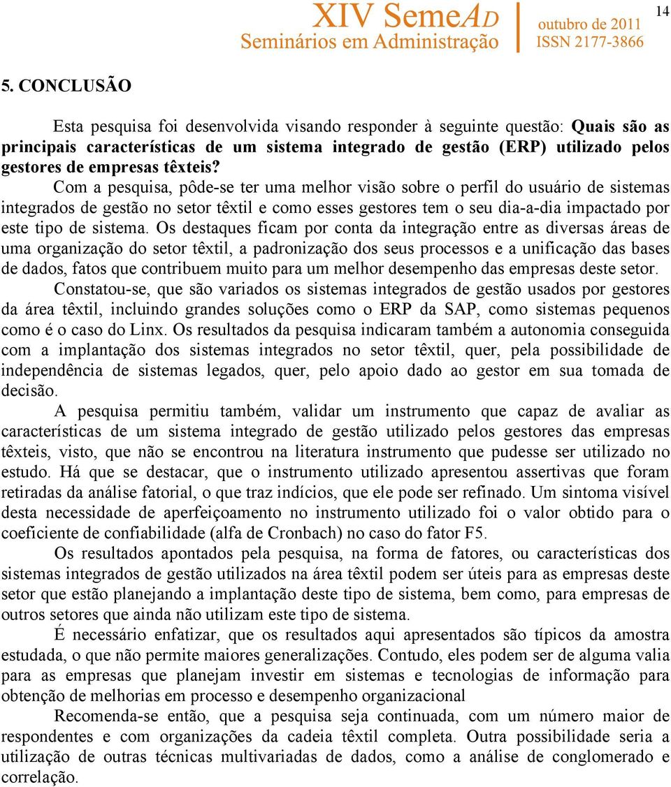 Com a pesquisa, pôde-se ter uma melhor visão sobre o perfil do usuário de sistemas integrados de gestão no setor têxtil e como esses gestores tem o seu dia-a-dia impactado por este tipo de sistema.