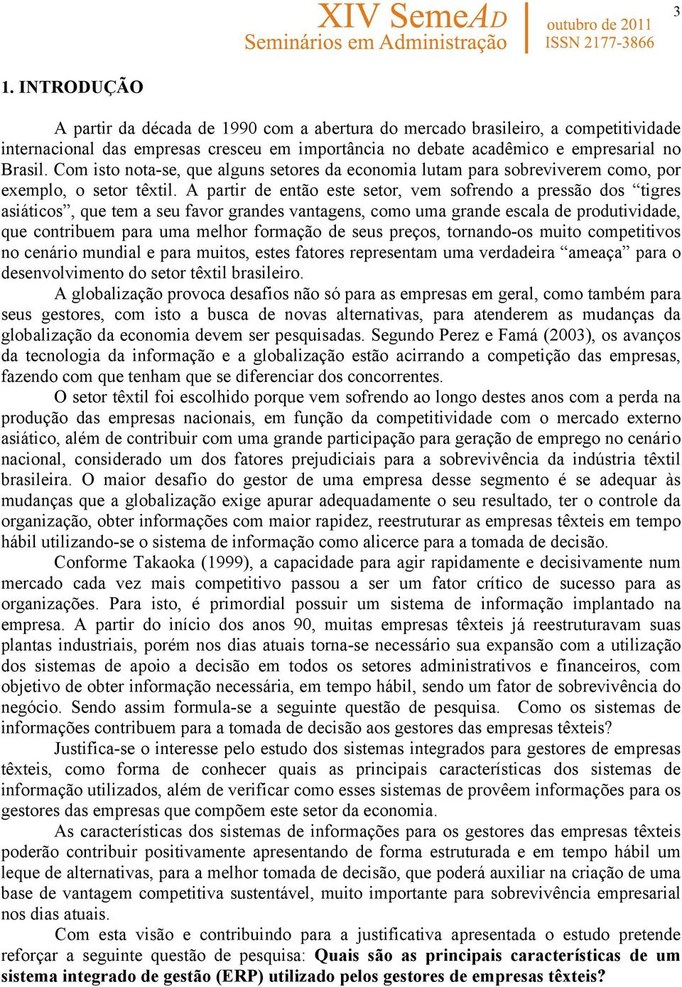 A partir de então este setor, vem sofrendo a pressão dos tigres asiáticos, que tem a seu favor grandes vantagens, como uma grande escala de produtividade, que contribuem para uma melhor formação de