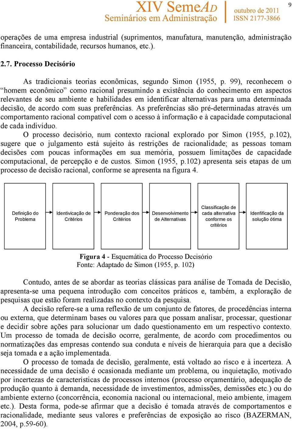 99), reconhecem o homem econômico como racional presumindo a existência do conhecimento em aspectos relevantes de seu ambiente e habilidades em identificar alternativas para uma determinada decisão,