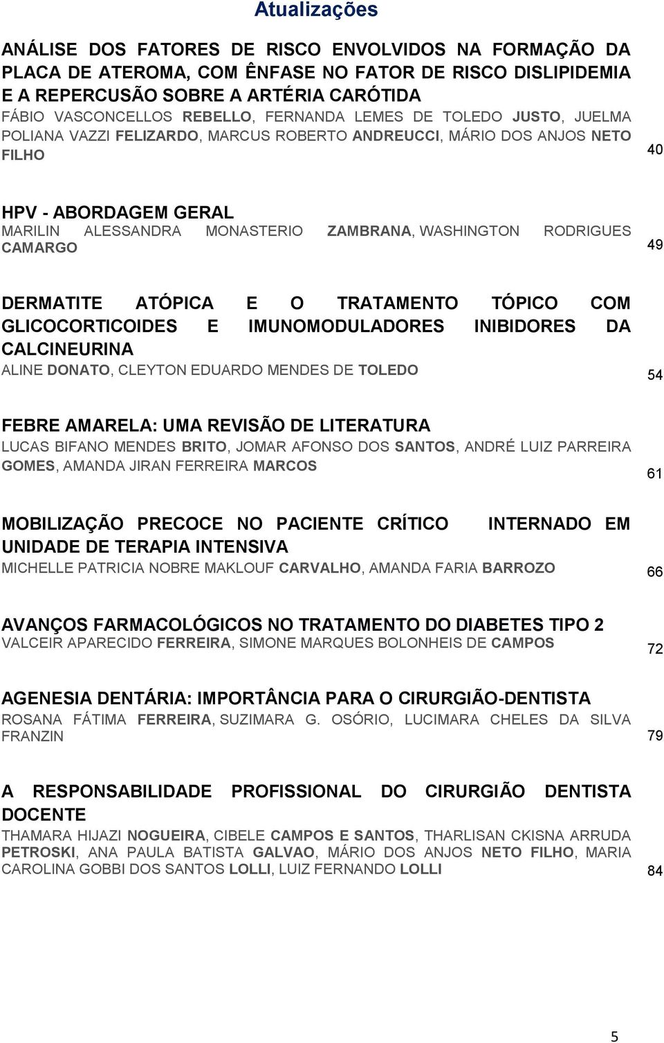RODRIGUES CAMARGO 49 DERMATITE ATÓPICA E O TRATAMENTO TÓPICO COM GLICOCORTICOIDES E IMUNOMODULADORES INIBIDORES DA CALCINEURINA ALINE DONATO, CLEYTON EDUARDO MENDES DE TOLEDO 54 FEBRE AMARELA: UMA