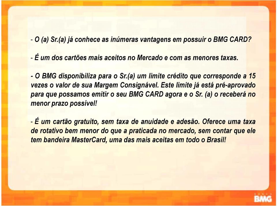 Este limite já está pré-aprovado para que possamos emitir o seu BMG CARD agora e o Sr. (a) o receberá no menor prazo possível!