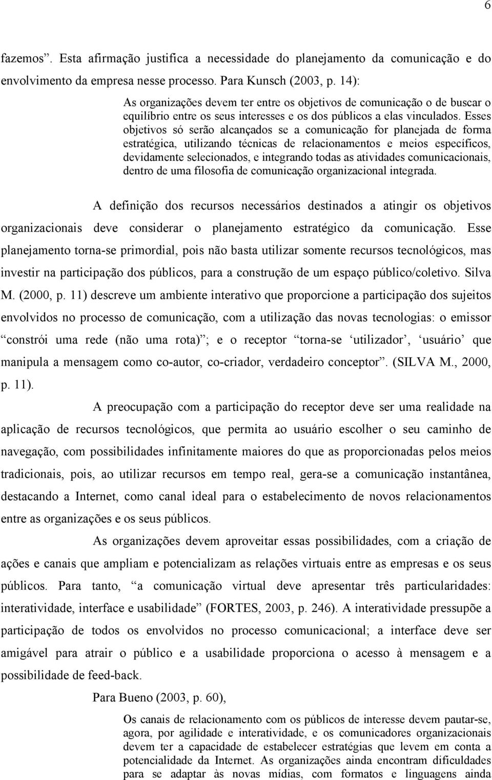 Esses objetivos só serão alcançados se a comunicação for planejada de forma estratégica, utilizando técnicas de relacionamentos e meios específicos, devidamente selecionados, e integrando todas as