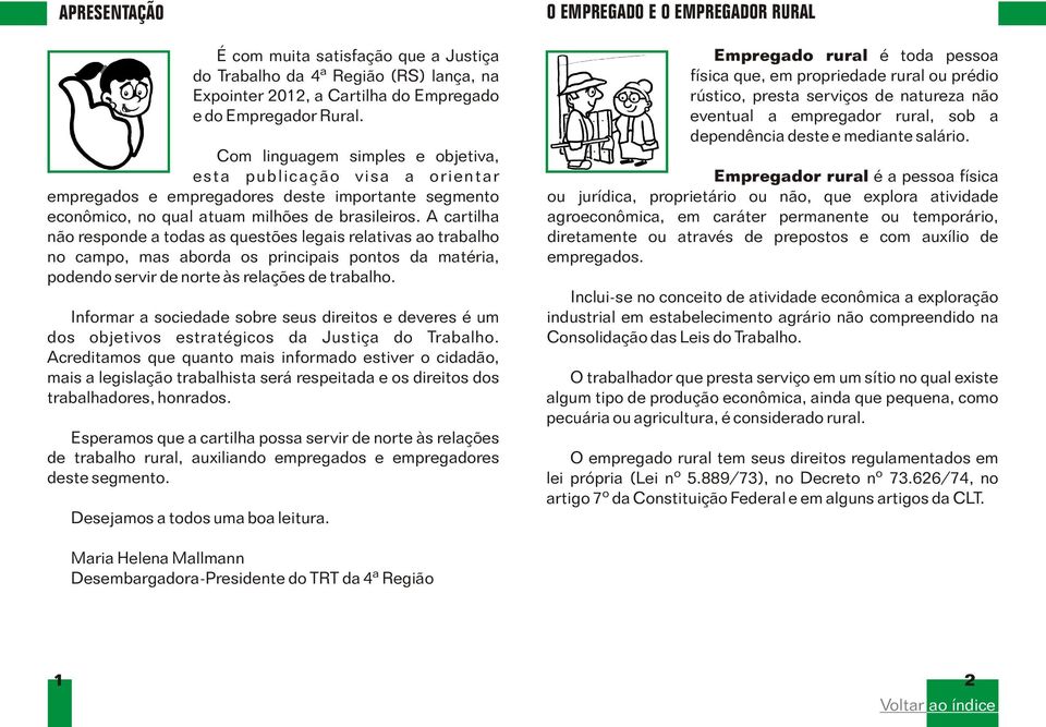 A cartilha não responde a todas as questões legais relativas ao trabalho no campo, mas aborda os principais pontos da matéria, podendo servir de norte às relações de trabalho.