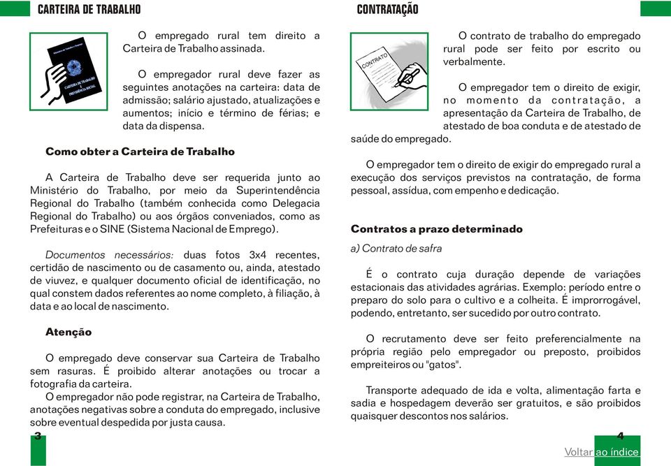 Como obter a Carteira de Trabalho A Carteira de Trabalho deve ser requerida junto ao Ministério do Trabalho, por meio da Superintendência Regional do Trabalho (também conhecida como Delegacia