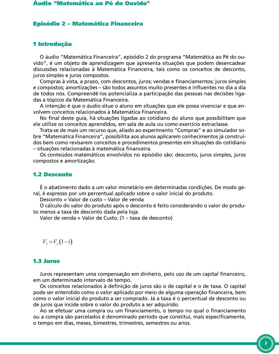 Compras à vista, a prazo, com descontos, juros; vendas e financiamentos; juros simples e compostos; amortizações são todos assuntos muito presentes e influentes no dia a dia de todos nós.