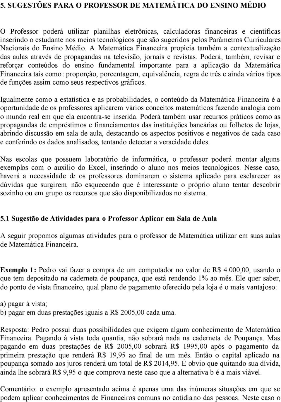 Poderá, também, revisar e reforçar conteúdos do ensino fundamental importante para a aplicação da Matemática Financeira tais como: proporção, porcentagem, equivalência, regra de três e ainda vários