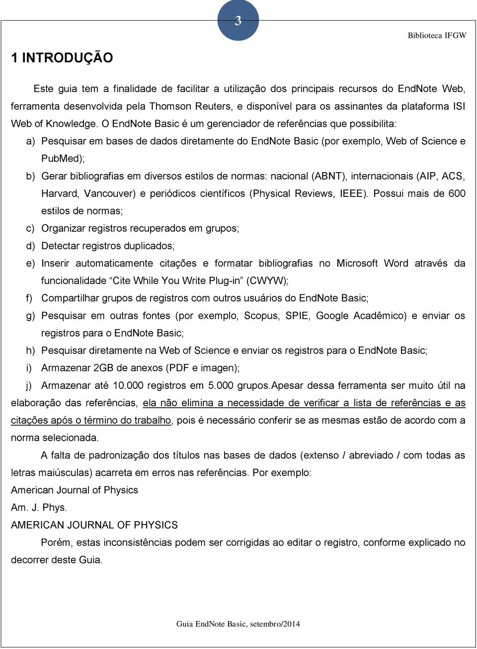 O EndNote Basic é um gerenciador de referências que possibilita: a) Pesquisar em bases de dados diretamente do EndNote Basic (por exemplo, Web of Science e PubMed); b) Gerar bibliografias em diversos