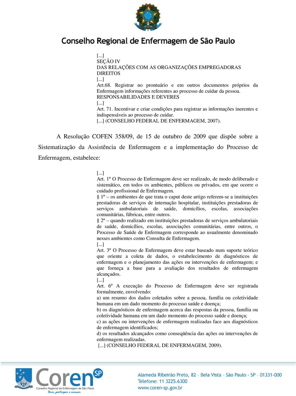 A Resolução COFEN 358/09, de 15 de outubro de 2009 que dispõe sobre a Sistematização da Assistência de Enfermagem e a implementação do Processo de Enfermagem, estabelece: Art.