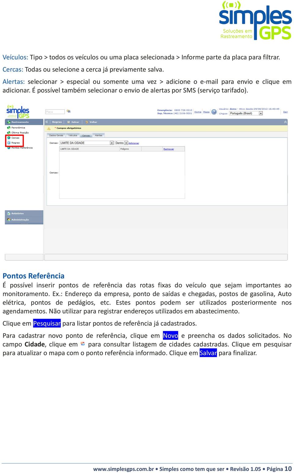 Pontos Referência É possível inserir pontos de referência das rotas fixas do veículo que sejam importantes ao monitoramento. Ex.