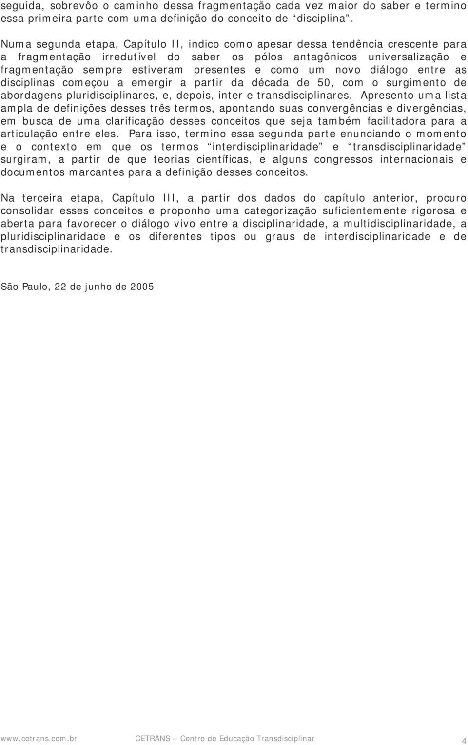 como um novo diálogo entre as disciplinas começou a emergir a partir da década de 50, com o surgimento de abordagens pluridisciplinares, e, depois, inter e transdisciplinares.