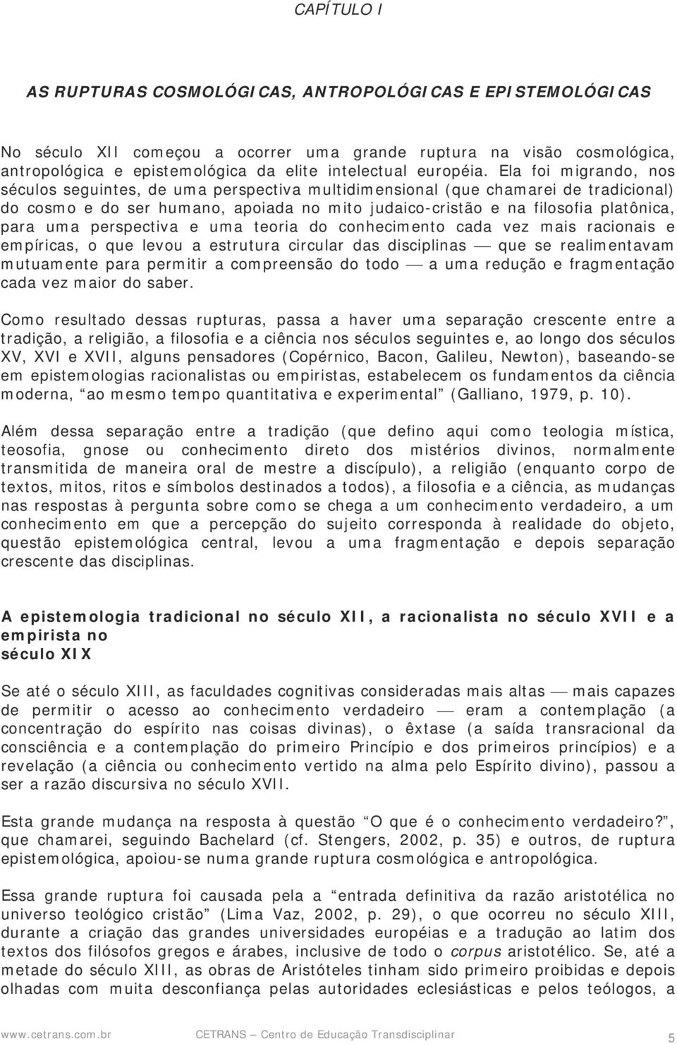 Ela foi migrando, nos séculos seguintes, de uma perspectiva multidimensional (que chamarei de tradicional) do cosmo e do ser humano, apoiada no mito judaico-cristão e na filosofia platônica, para uma