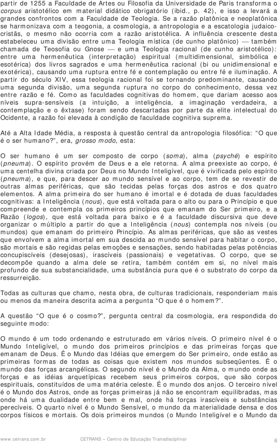 Se a razão platônica e neoplatônica se harmonizava com a teogonia, a cosmologia, a antropologia e a escatologia judaicocristãs, o mesmo não ocorria com a razão aristotélica.