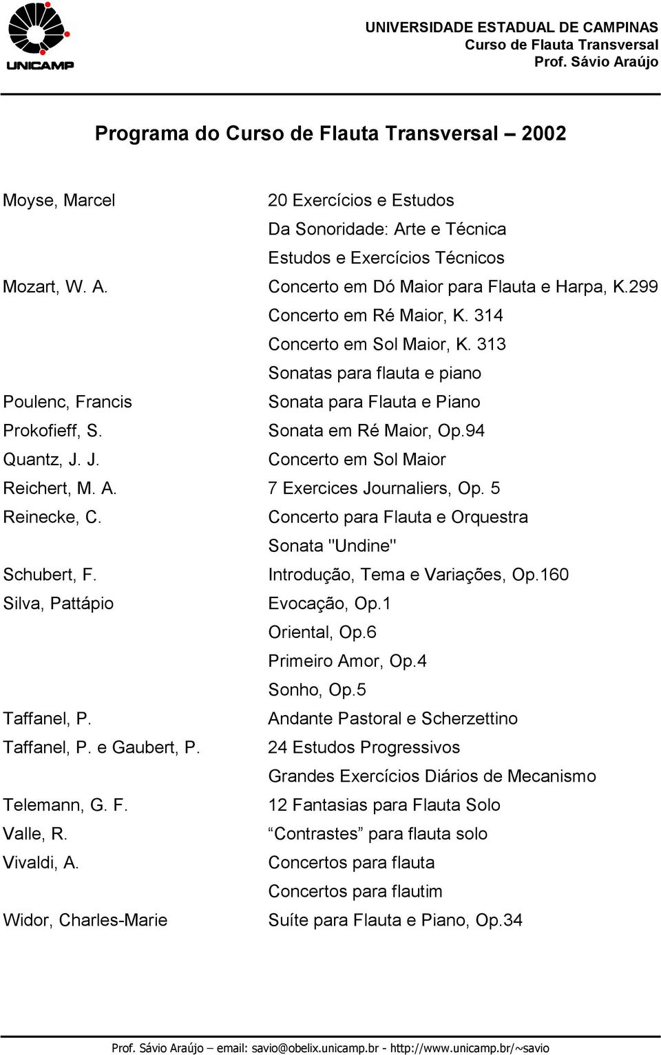 7 Exercices Journaliers, Op. 5 Reinecke, C. Concerto para Flauta e Orquestra Sonata "Undine" Schubert, F. Introdução, Tema e Variações, Op.160 Silva, Pattápio Evocação, Op.1 Oriental, Op.