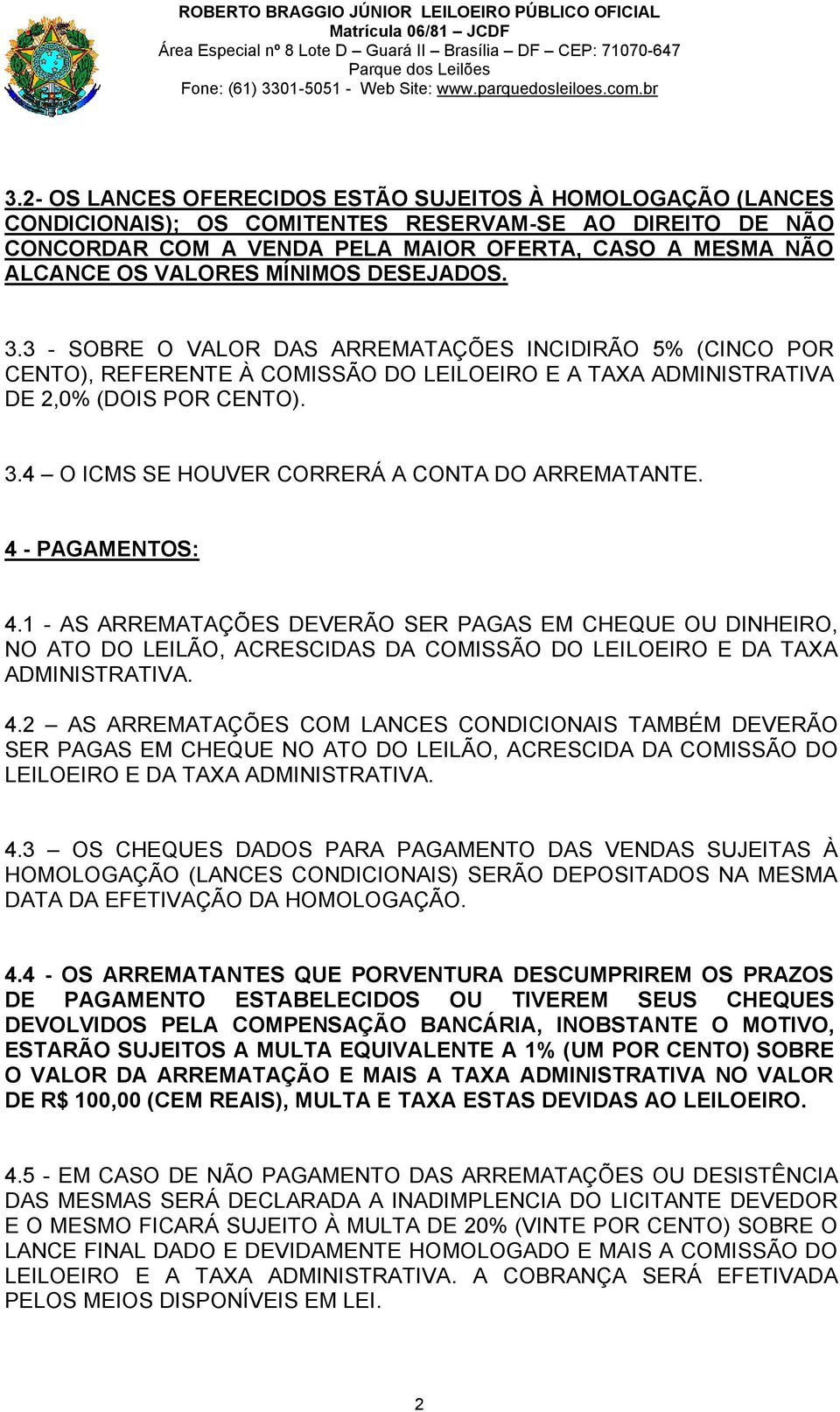 4 - PAGAMENTOS: 4.1 - AS ARREMATAÇÕES DEVERÃO SER PAGAS EM CHEQUE OU DINHEIRO, NO ATO DO LEILÃO, ACRESCIDAS DA COMISSÃO DO LEILOEIRO E DA TAXA ADMINISTRATIVA. 4.2 AS ARREMATAÇÕES COM LANCES CONDICIONAIS TAMBÉM DEVERÃO SER PAGAS EM CHEQUE NO ATO DO LEILÃO, ACRESCIDA DA COMISSÃO DO LEILOEIRO E DA TAXA ADMINISTRATIVA.