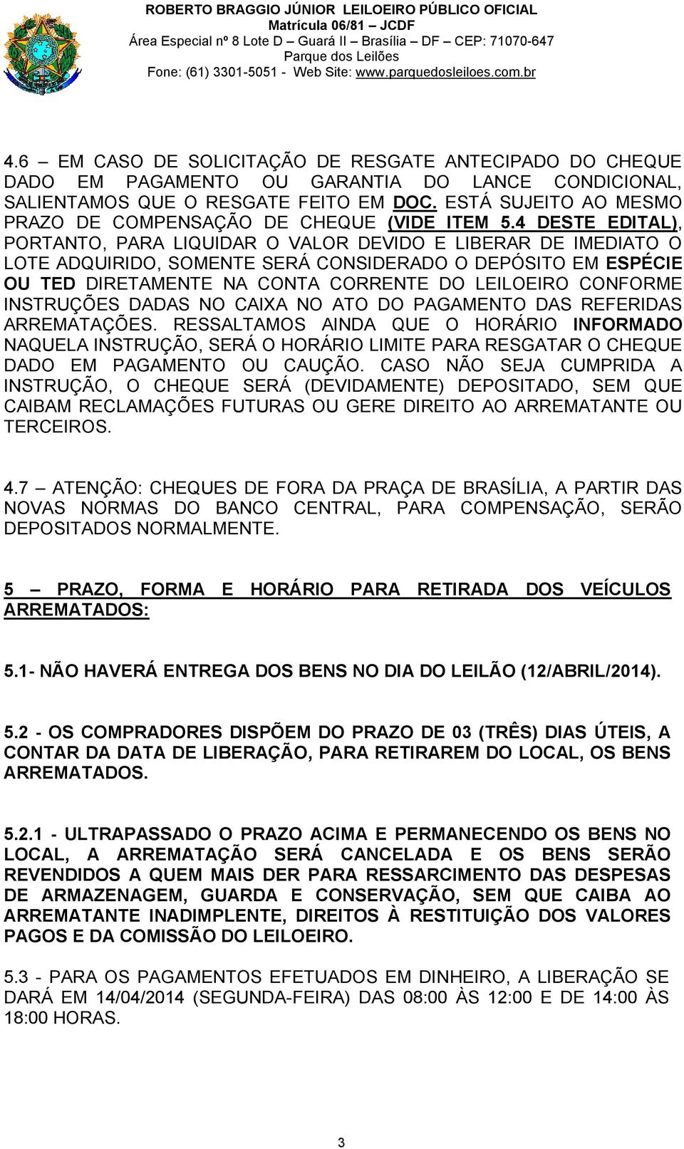 4 DESTE EDITAL), PORTANTO, PARA LIQUIDAR O VALOR DEVIDO E LIBERAR DE IMEDIATO O LOTE ADQUIRIDO, SOMENTE SERÁ CONSIDERADO O DEPÓSITO EM ESPÉCIE OU TED DIRETAMENTE NA CONTA CORRENTE DO LEILOEIRO