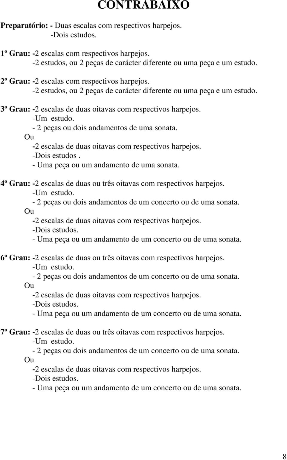 - 2 peças ou dois andamentos de uma sonata. Ou -2 escalas de duas oitavas com respectivos harpejos. -Dois estudos. - Uma peça ou um andamento de uma sonata.