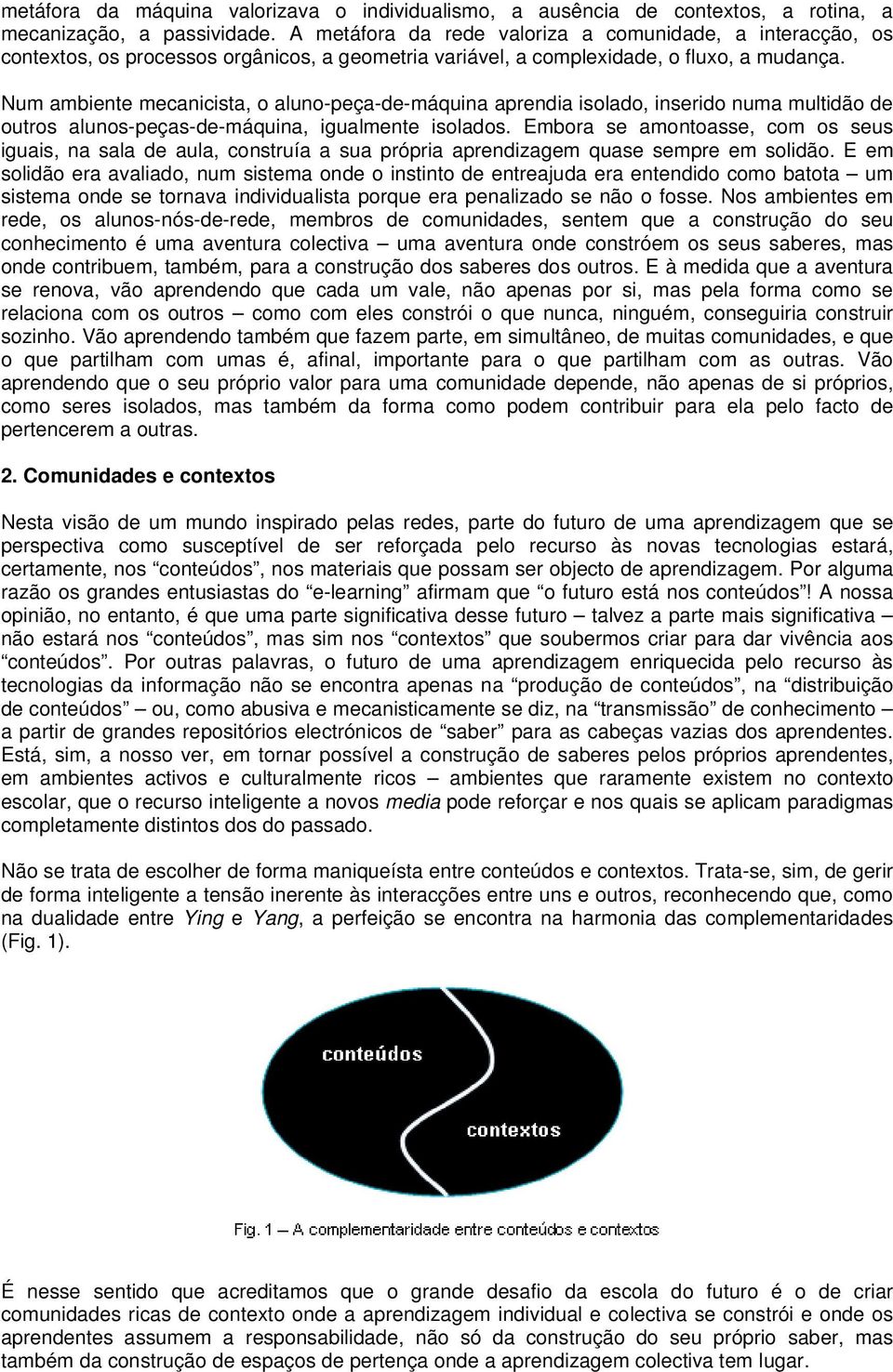 Num ambiente mecanicista, o aluno-peça-de-máquina aprendia isolado, inserido numa multidão de outros alunos-peças-de-máquina, igualmente isolados.