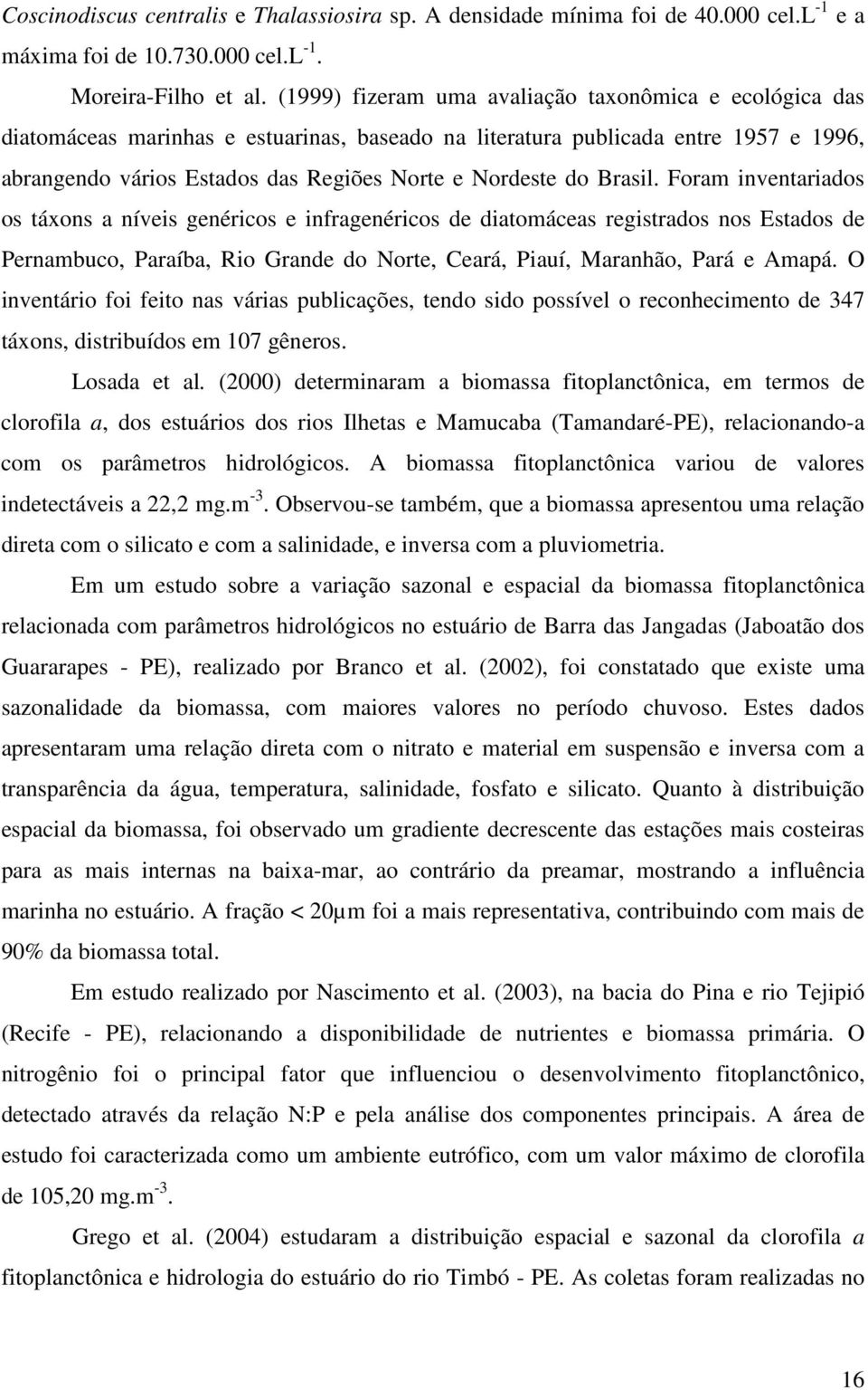 Brasil. Foram inventariados os táxons a níveis genéricos e infragenéricos de diatomáceas registrados nos Estados de Pernambuco, Paraíba, Rio Grande do Norte, Ceará, Piauí, Maranhão, Pará e Amapá.