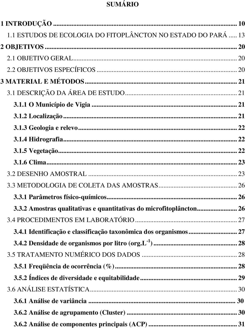 2 DESENHO AMOSTRAL... 23 3.3 METODOLOGIA DE COLETA DAS AMOSTRAS... 26 3.3.1 Parâmetros físico-químicos... 26 3.3.2 Amostras qualitativas e quantitativas do microfitoplâncton... 26 3.4 PROCEDIMENTOS EM LABORATÓRIO.