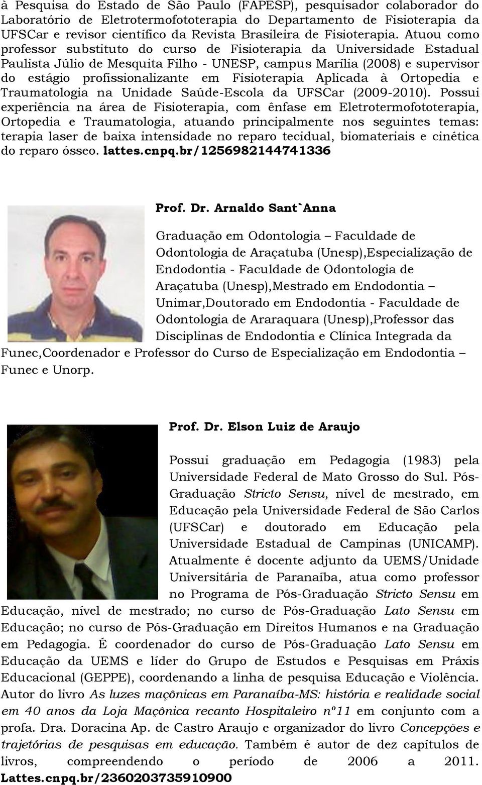 Atuou como professor substituto do curso de Fisioterapia da Universidade Estadual Paulista Júlio de Mesquita Filho - UNESP, campus Marília (2008) e supervisor do estágio profissionalizante em