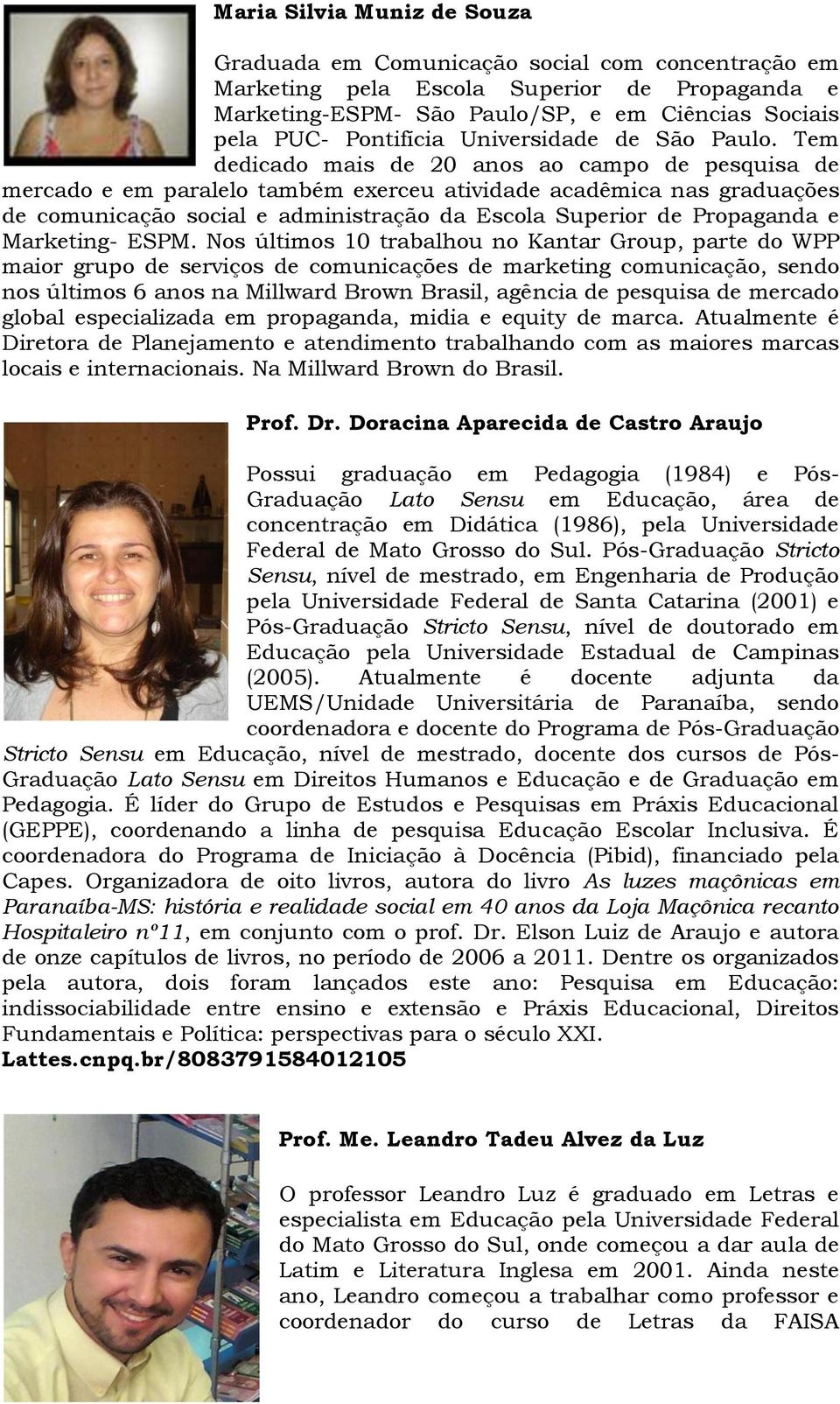 Tem dedicado mais de 20 anos ao campo de pesquisa de mercado e em paralelo também exerceu atividade acadêmica nas graduações de comunicação social e administração da Escola Superior de Propaganda e