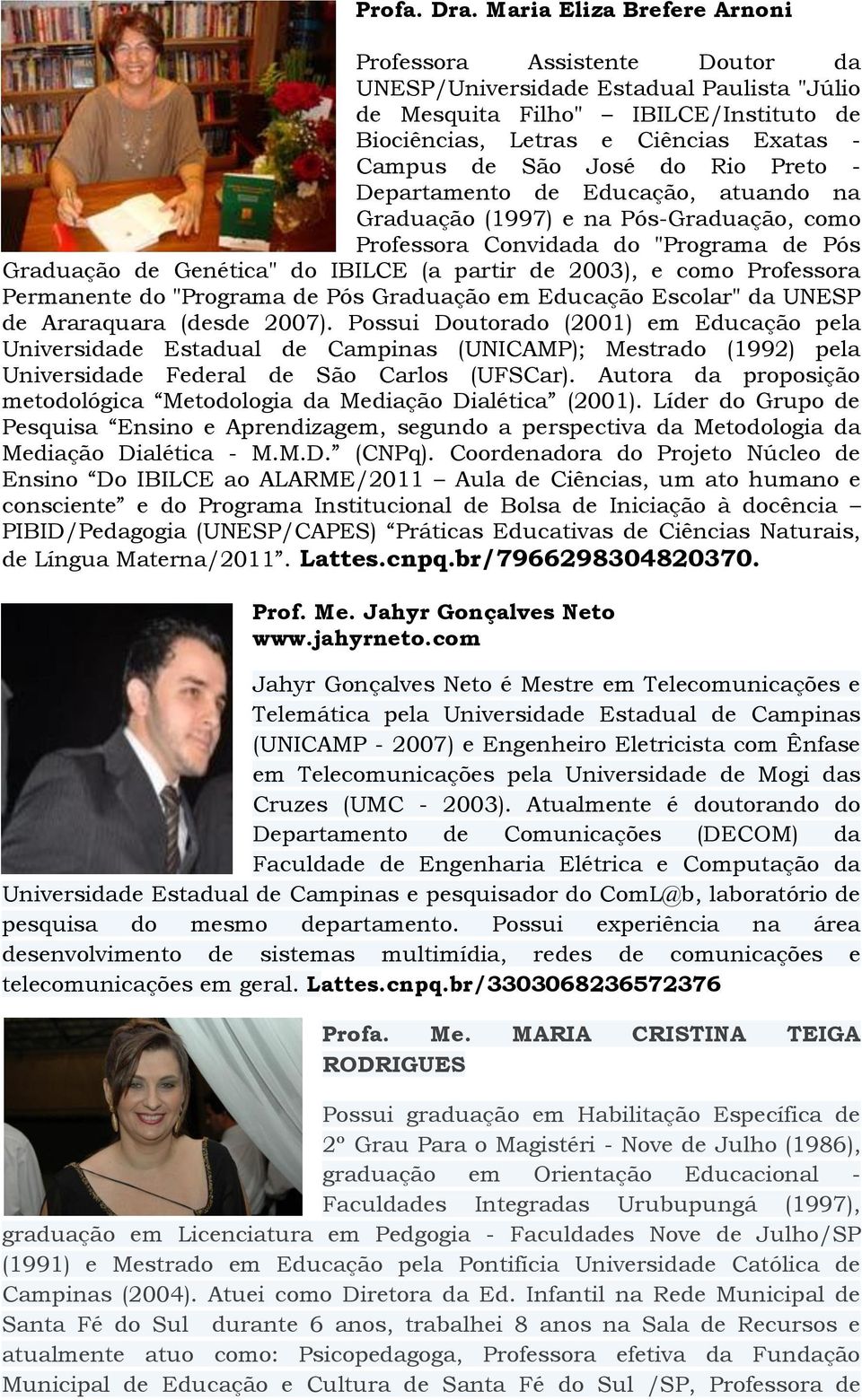 José do Rio Preto - Departamento de Educação, atuando na Graduação (1997) e na Pós-Graduação, como Professora Convidada do "Programa de Pós Graduação de Genética" do IBILCE (a partir de 2003), e como