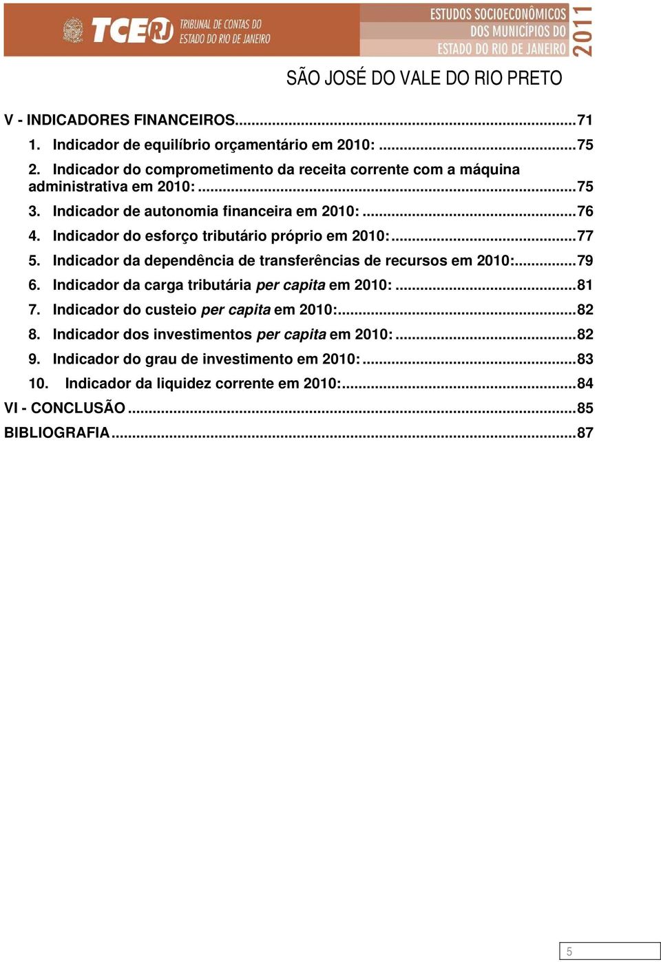 Indicador do esforço tributário próprio em 2010:...77 5. Indicador da dependência de transferências de recursos em 2010:...79 6.