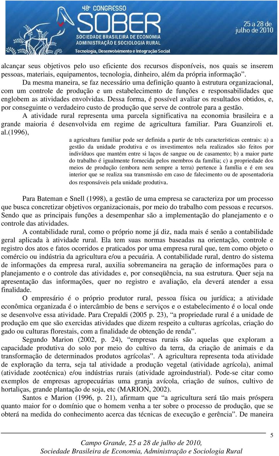 envolvidas. Dessa forma, é possível avaliar os resultados obtidos, e, por conseguinte o verdadeiro custo de produção que serve de controle para a gestão.