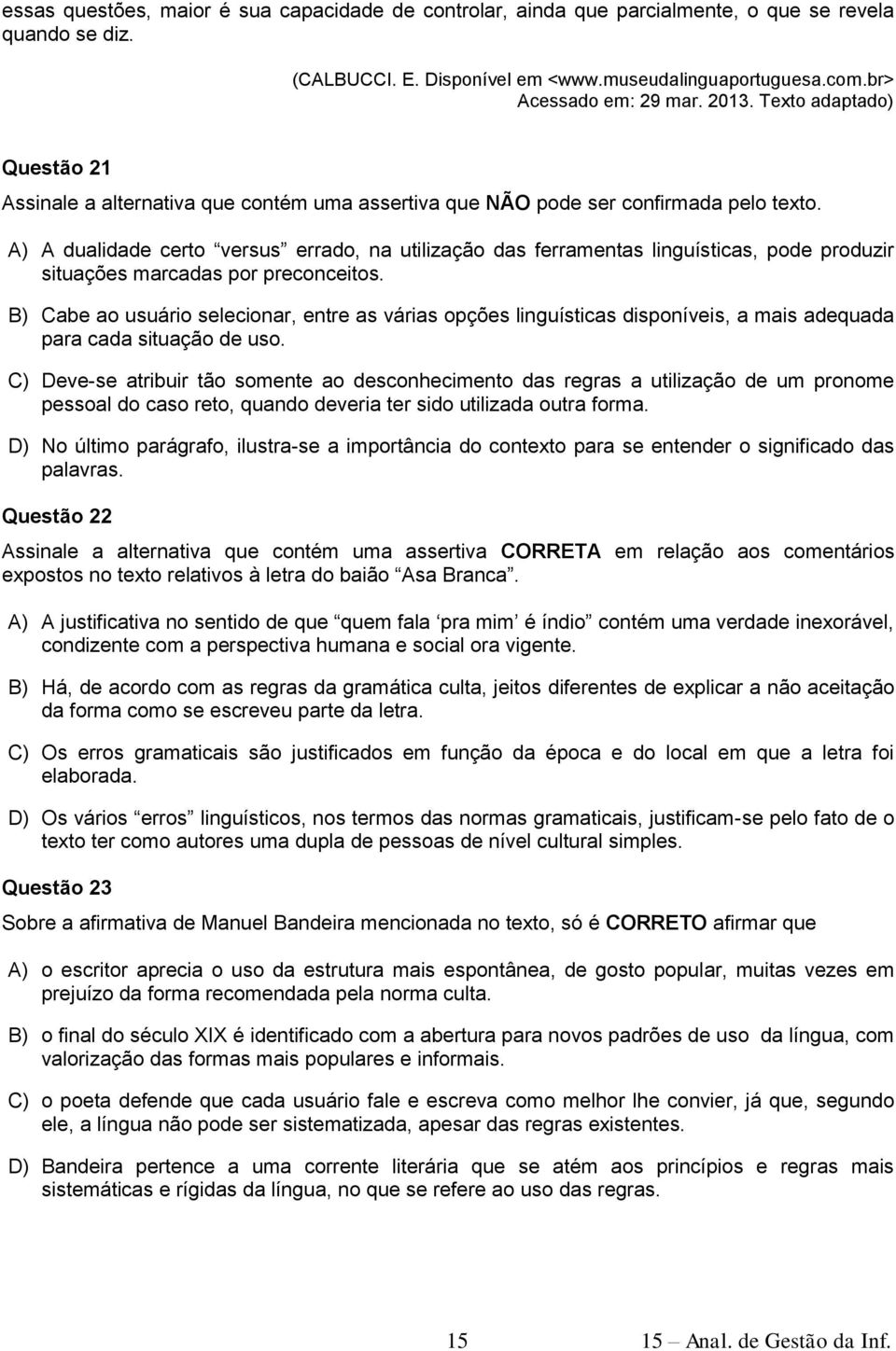 A) A dualidade certo versus errado, na utilização das ferramentas linguísticas, pode produzir situações marcadas por preconceitos.