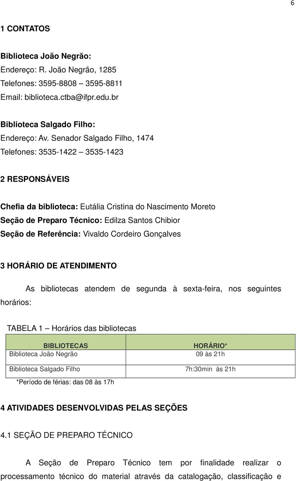 Referência: Vivaldo Cordeiro Gonçalves 3 HORÁRIO DE ATENDIMENTO horários: As bibliotecas atendem de segunda à sexta-feira, nos seguintes TABELA 1 Horários das bibliotecas BIBLIOTECAS Biblioteca João