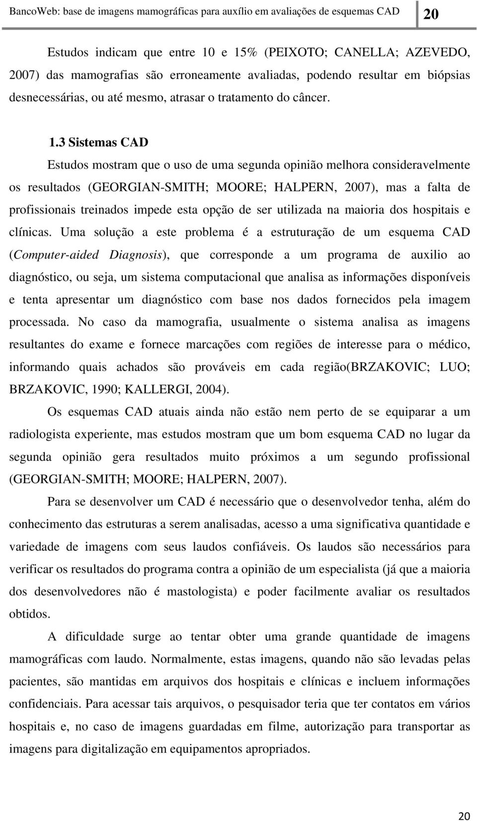 3 Sistemas CAD Estudos mostram que o uso de uma segunda opinião melhora consideravelmente os resultados (GEORGIAN-SMITH; MOORE; HALPERN, 2007), mas a falta de profissionais treinados impede esta