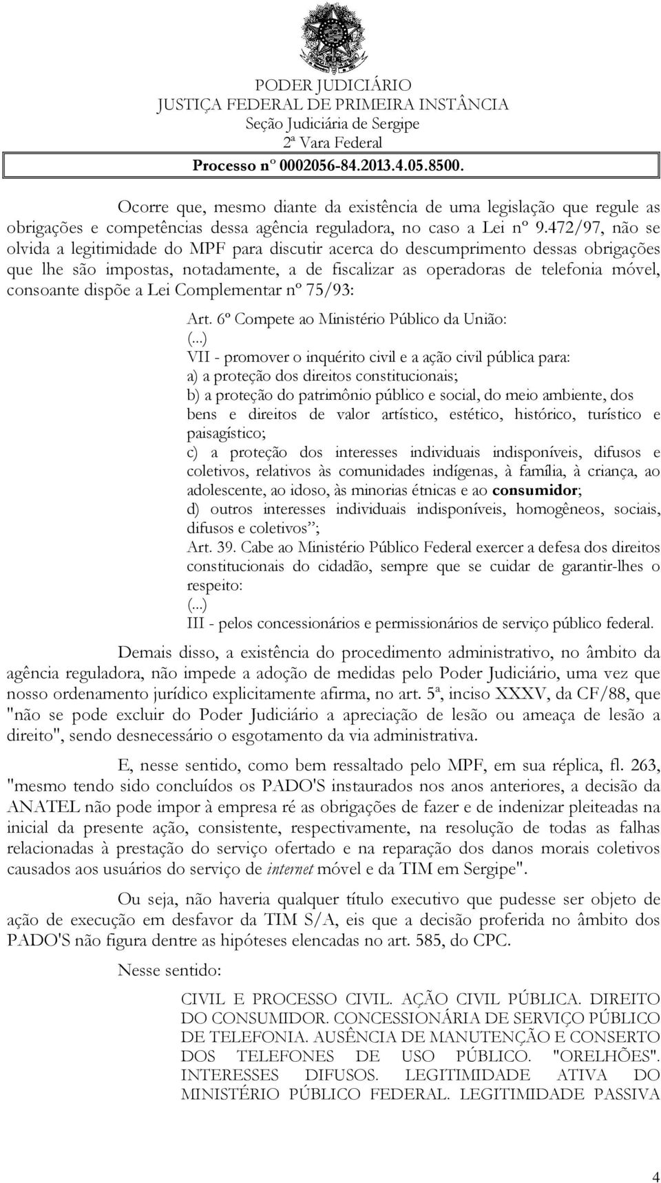 dispõe a Lei Complementar nº 75/93: Art. 6º Compete ao Ministério Público da União: (.