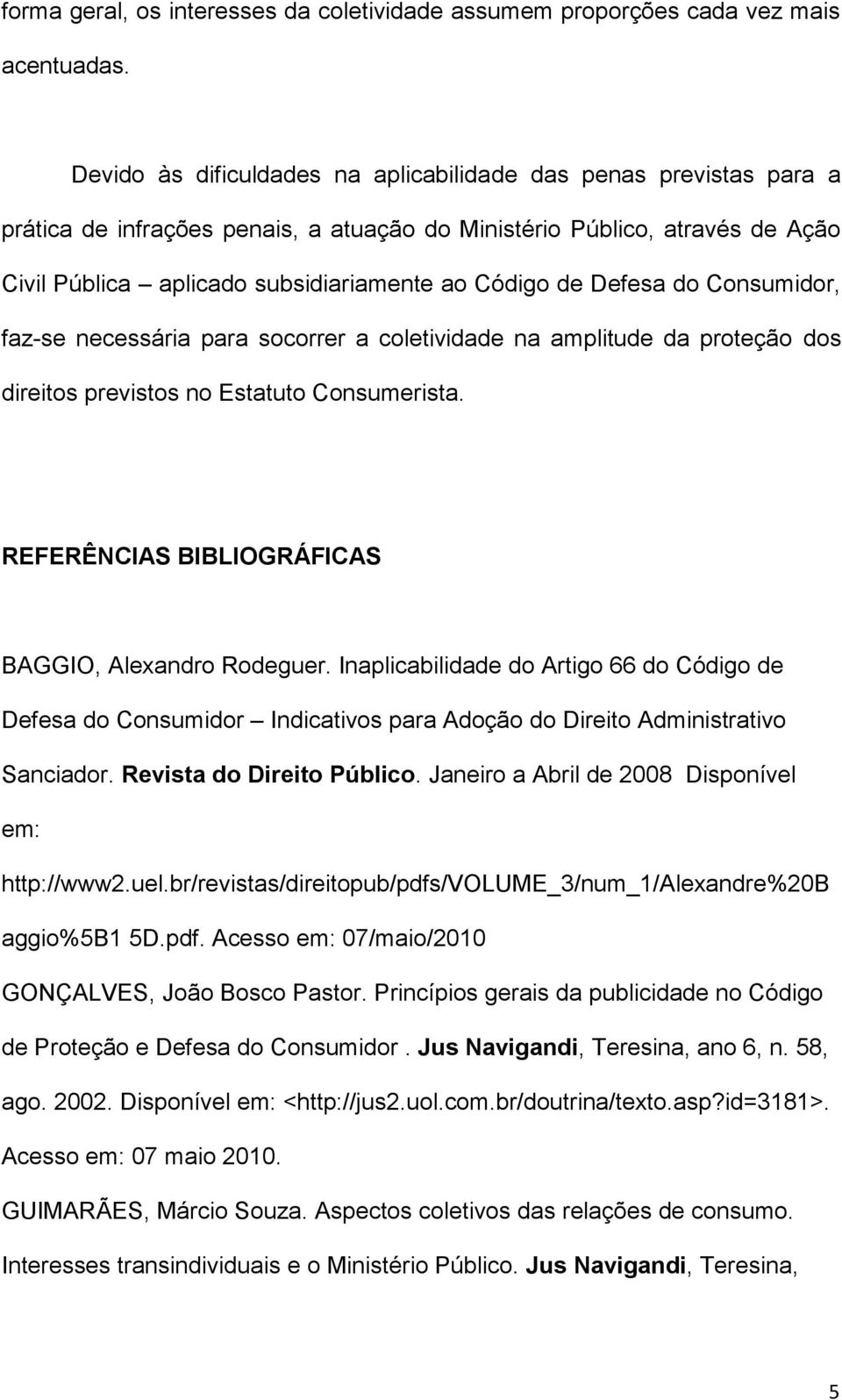 Defesa do Consumidor, faz-se necessária para socorrer a coletividade na amplitude da proteção dos direitos previstos no Estatuto Consumerista. REFERÊNCIAS BIBLIOGRÁFICAS BAGGIO, Alexandro Rodeguer.