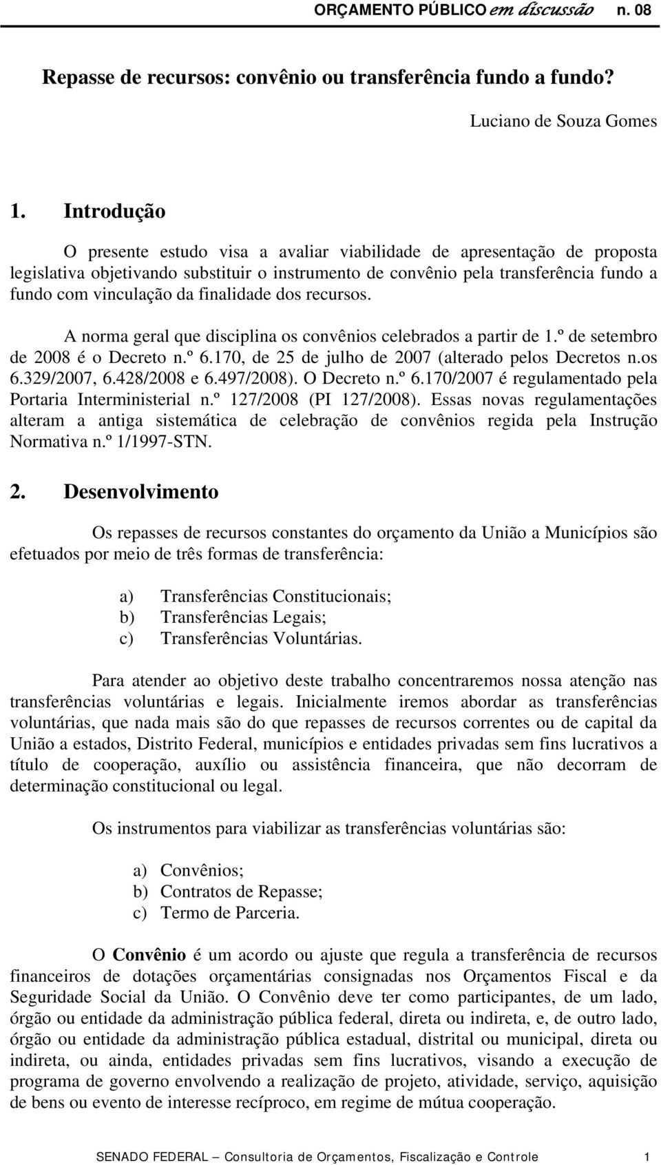 finalidade dos recursos. A norma geral que disciplina os convênios celebrados a partir de 1.º de setembro de 2008 é o Decreto n.º 6.170, de 25 de julho de 2007 (alterado pelos Decretos n.os 6.